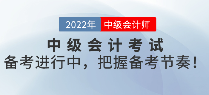 2022年中級會計考試備考進行中，把握備考節(jié)奏！