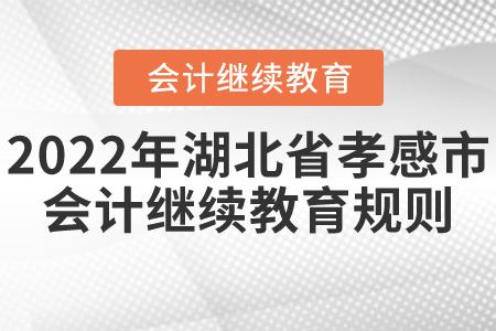 2022年湖北省孝感市會(huì)計(jì)繼續(xù)教育規(guī)則概述