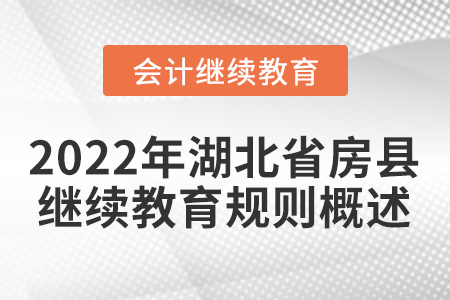 2022年湖北省房縣會計繼續(xù)教育規(guī)則概述 2022年湖北省房縣會計繼續(xù)教育規(guī)則概述