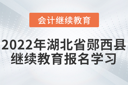 2022年湖北省鄖西縣會(huì)計(jì)繼續(xù)教育報(bào)名學(xué)習(xí)要求