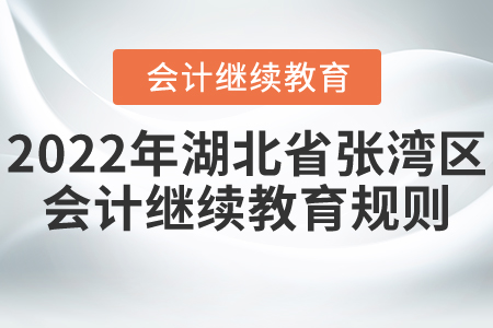 2022年湖北省張灣區(qū)會(huì)計(jì)繼續(xù)教育報(bào)名規(guī)則 2022年湖北省張灣區(qū)會(huì)計(jì)繼續(xù)教育報(bào)名規(guī)則