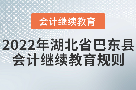 2022年湖北省巴東縣會(huì)計(jì)繼續(xù)教育學(xué)習(xí)規(guī)則 2022年湖北省巴東縣會(huì)計(jì)繼續(xù)教育學(xué)習(xí)規(guī)則