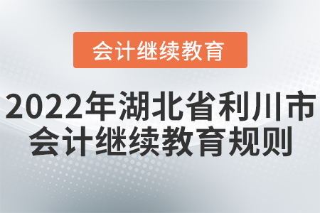2022年湖北省利川市會計繼續(xù)教育學習規(guī)則 2022年湖北省利川市會計繼續(xù)教育學習規(guī)則