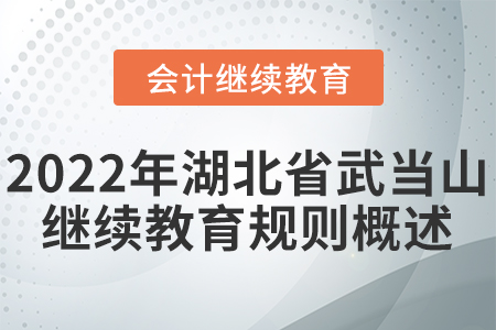 2022年湖北省武當(dāng)山會(huì)計(jì)繼續(xù)教育規(guī)則概述 2022年湖北省武當(dāng)山會(huì)計(jì)繼續(xù)教育規(guī)則概述