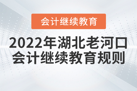 2022年湖北省老河口市會(huì)計(jì)繼續(xù)教育報(bào)名規(guī)則 2022年湖北省老河口市會(huì)計(jì)繼續(xù)教育報(bào)名規(guī)則