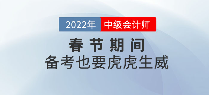 2022年中級會計(jì)職稱春節(jié)期間備考計(jì)劃！備考也要虎虎生威！