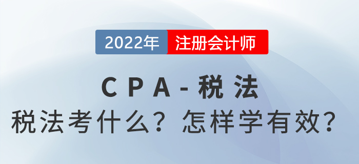 2022年CPA稅法考什么？怎樣學(xué)才有效？