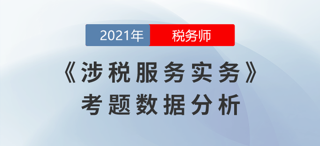 2021年稅務(wù)師延考涉稅服務(wù)實務(wù)考題數(shù)據(jù)分析