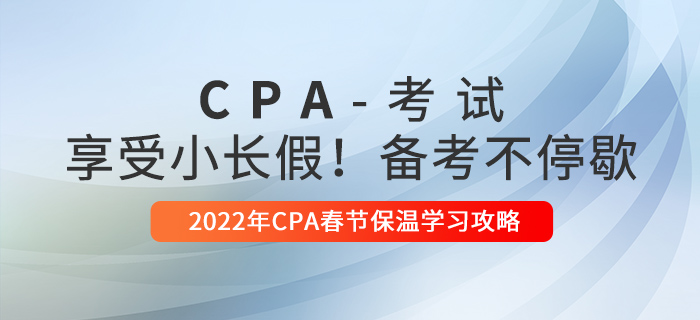2022年CPA春節(jié)保溫學(xué)習(xí)攻略！享受小長假，備考不停歇！