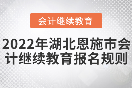 2022年湖北恩施市會計(jì)繼續(xù)教育報(bào)名規(guī)則 2022年湖北恩施市會計(jì)繼續(xù)教育報(bào)名規(guī)則