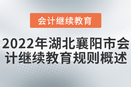 2022年湖北襄陽市會(huì)計(jì)繼續(xù)教育規(guī)則概述 2022年湖北襄陽市會(huì)計(jì)繼續(xù)教育規(guī)則概述