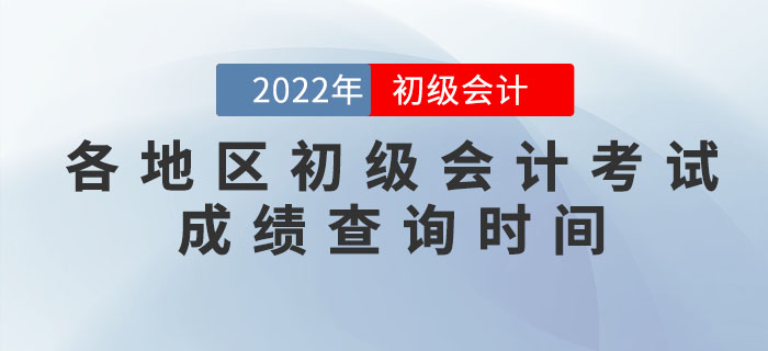 各地區(qū)2022年初級(jí)會(huì)計(jì)考試成績(jī)查詢時(shí)間，提前知曉！