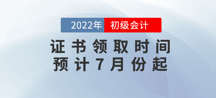 2022年初級(jí)會(huì)計(jì)證書領(lǐng)取時(shí)間預(yù)計(jì)7月份起
