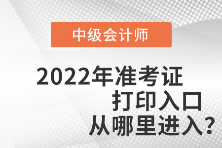 中級(jí)會(huì)計(jì)師2022年準(zhǔn)考證打印入口從哪里進(jìn)入？