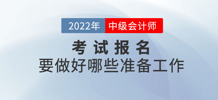 2022年中級(jí)會(huì)計(jì)報(bào)名時(shí)間已公布，報(bào)名前要做好哪些準(zhǔn)備工作？