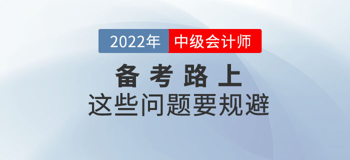2022年備考中級會計考試這些問題要規(guī)避，快來看看！