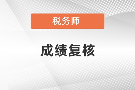 2022年的稅務(wù)師成績復(fù)核時間:2月27日至3月5日