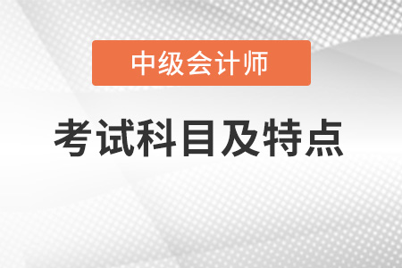 2022年中級(jí)會(huì)計(jì)考試科目及特點(diǎn)