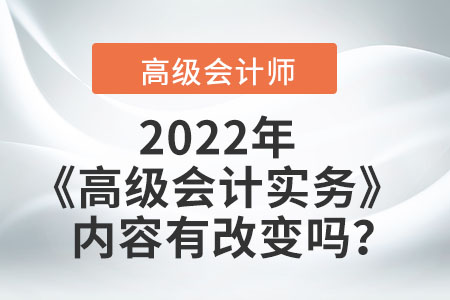 2022年的高級會計實務(wù)內(nèi)容有改變嗎？