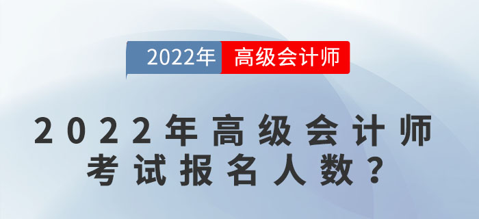 2022年高級會計(jì)師考試報(bào)名人數(shù)達(dá)到多少？