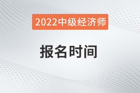 河北省承德2022年中級(jí)經(jīng)濟(jì)師報(bào)名時(shí)間是哪天