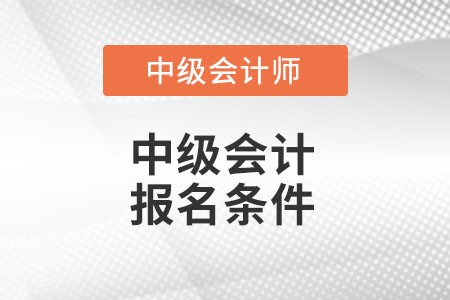 中級會計報名條件有什么變化么？