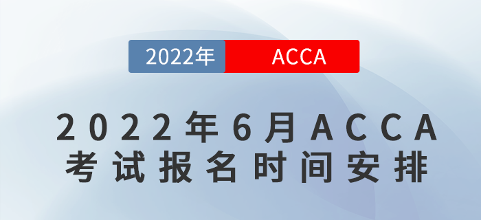 2022年6月ACCA考試報名時間安排表