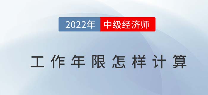 2022年中級經(jīng)濟(jì)師考試報名工作年限怎么計算 2022年中級經(jīng)濟(jì)師考試報名工作年限怎么計算