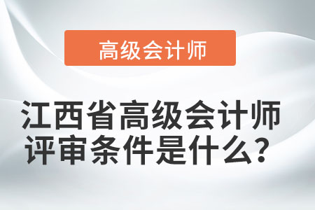 江西省高級會計師評審條件是什么？