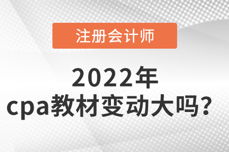 2022年cpa教材變動大嗎？