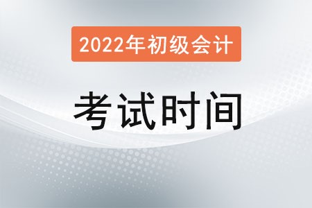 2022初級(jí)會(huì)計(jì)職稱考試時(shí)間是什么時(shí)候？