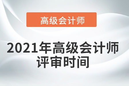 2021年高級(jí)會(huì)計(jì)師評(píng)審時(shí)間在幾月？