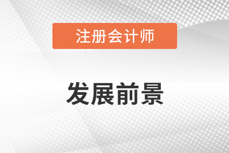 cpa注冊會計師發(fā)展前景怎么樣？