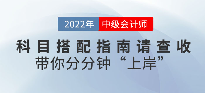 2022年中級(jí)會(huì)計(jì)科目搭配指南請查收，帶你分分鐘"上岸"！