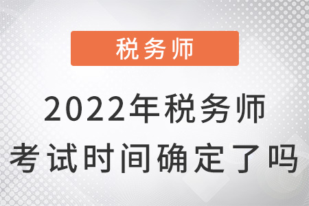 2022年稅務(wù)師考試時間確定了嗎？