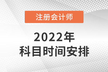 2022年注冊會計師科目時間安排公布了嗎？