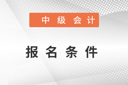 中級會計(jì)報(bào)名條件
