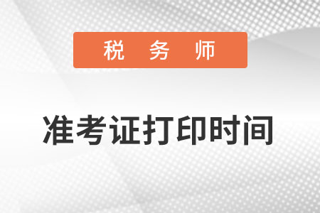 稅務(wù)師準(zhǔn)考證打印時間