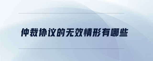 仲裁協(xié)議的無效情形有哪些 仲裁協(xié)議的無效情形有哪些