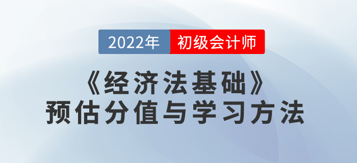 2022年初級會(huì)計(jì)《經(jīng)濟(jì)法基礎(chǔ)》預(yù)估分值與學(xué)習(xí)方法