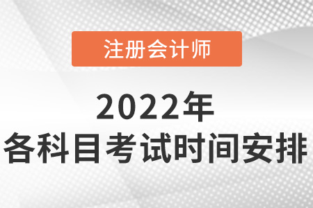 2022年注冊會計師各科目考試時間安排出了嗎？