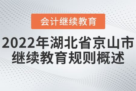 2022年湖北省京山市會(huì)計(jì)繼續(xù)教育規(guī)則概述 2022年湖北省京山市會(huì)計(jì)繼續(xù)教育規(guī)則概述