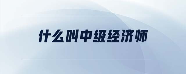 什么叫中級經(jīng)濟師
