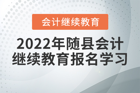 2022年湖北省隨縣會計繼續(xù)教育報名學習流程 2022年湖北省隨縣會計繼續(xù)教育報名學習流程