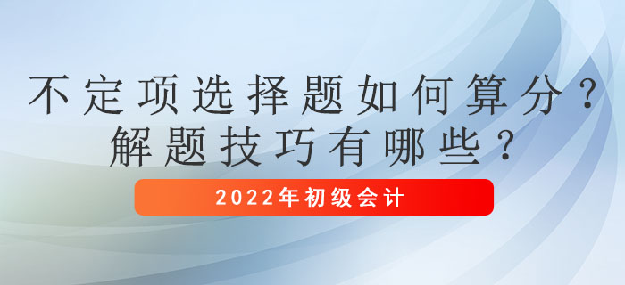初級會計考試不定項選擇題如何算分？解題技巧有哪些？