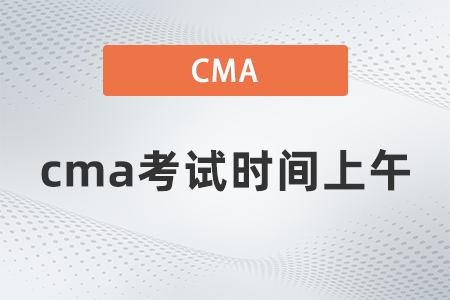 2022年cma考試時間上午什么時候