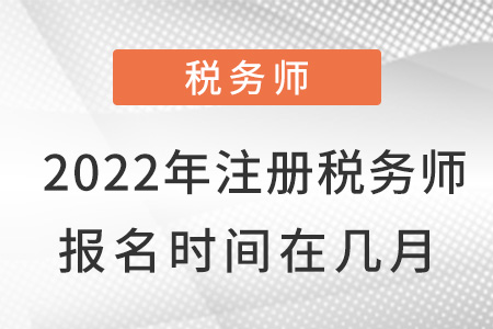 2022年注冊稅務(wù)師報(bào)名時(shí)間在幾月？