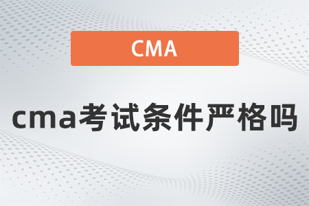 2022年cma考試條件嚴格嗎