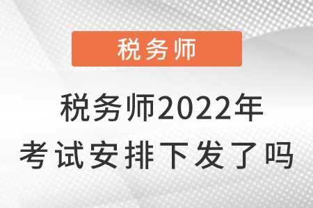 稅務師2022年考試安排下發(fā)了嗎？