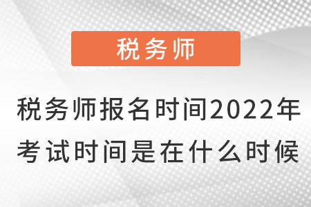 稅務師報名時間2022年考試時間是在什么時候？